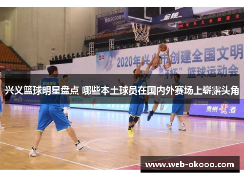 兴义篮球明星盘点 哪些本土球员在国内外赛场上崭露头角