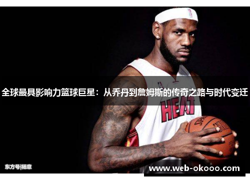 全球最具影响力篮球巨星：从乔丹到詹姆斯的传奇之路与时代变迁