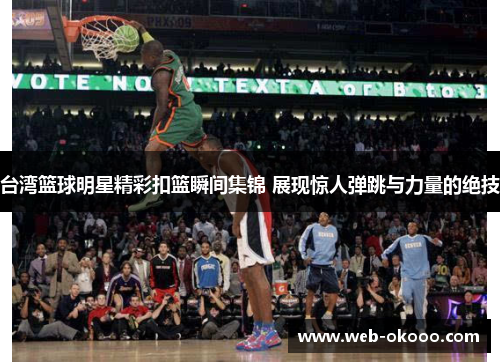 台湾篮球明星精彩扣篮瞬间集锦 展现惊人弹跳与力量的绝技