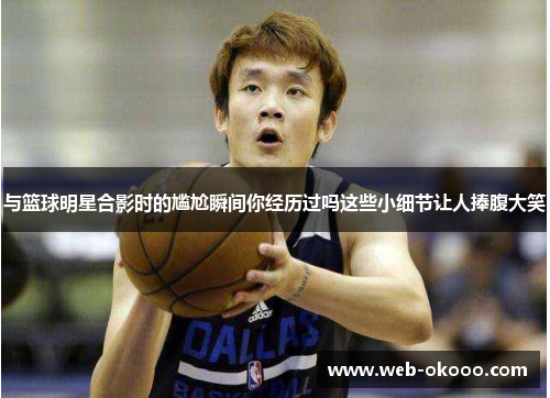 与篮球明星合影时的尴尬瞬间你经历过吗这些小细节让人捧腹大笑