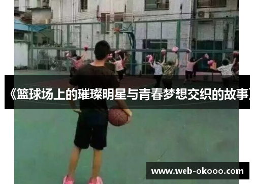 《篮球场上的璀璨明星与青春梦想交织的故事》