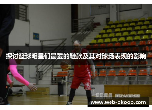 探讨篮球明星们最爱的鞋款及其对球场表现的影响