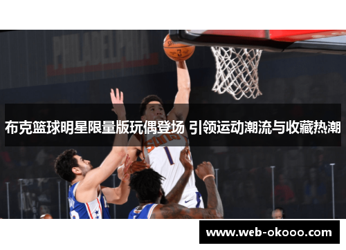 布克篮球明星限量版玩偶登场 引领运动潮流与收藏热潮