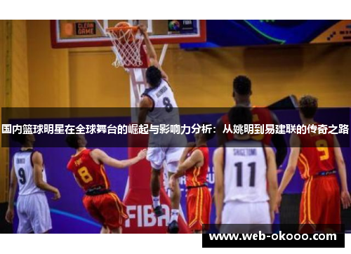国内篮球明星在全球舞台的崛起与影响力分析：从姚明到易建联的传奇之路