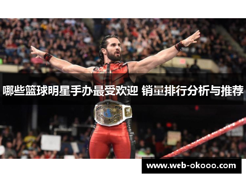 哪些篮球明星手办最受欢迎 销量排行分析与推荐