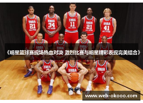 《明星篮球赛现场热血对决 激烈比赛与明星精彩表现完美结合》