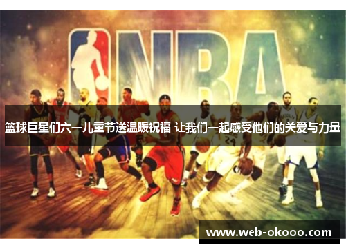 篮球巨星们六一儿童节送温暖祝福 让我们一起感受他们的关爱与力量