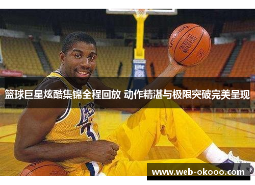 篮球巨星炫酷集锦全程回放 动作精湛与极限突破完美呈现