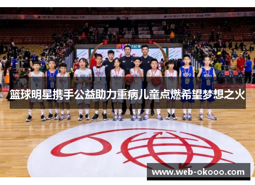 篮球明星携手公益助力重病儿童点燃希望梦想之火