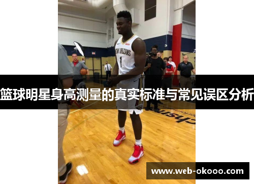 篮球明星身高测量的真实标准与常见误区分析