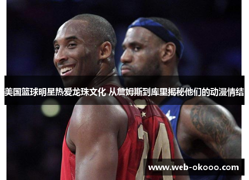 美国篮球明星热爱龙珠文化 从詹姆斯到库里揭秘他们的动漫情结