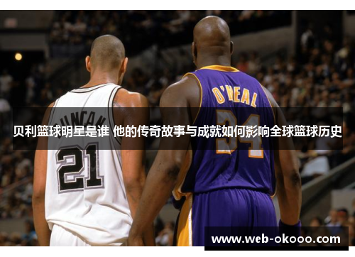 贝利篮球明星是谁 他的传奇故事与成就如何影响全球篮球历史