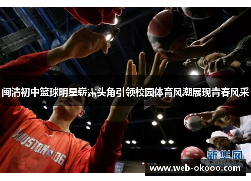 闽清初中篮球明星崭露头角引领校园体育风潮展现青春风采