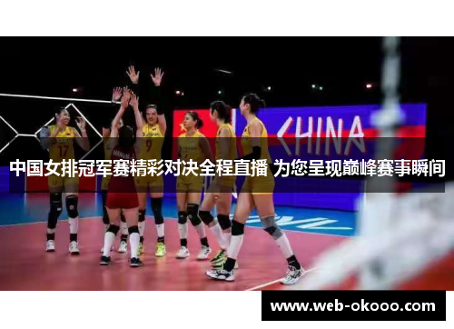 中国女排冠军赛精彩对决全程直播 为您呈现巅峰赛事瞬间