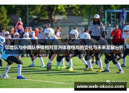 印度队与中国队争锋相对亚洲体育格局的变化与未来发展分析