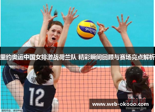 里约奥运中国女排激战荷兰队 精彩瞬间回顾与赛场亮点解析
