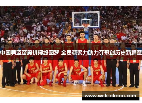 中国男篮奋勇拼搏终圆梦 全员凝聚力助力夺冠创历史新篇章