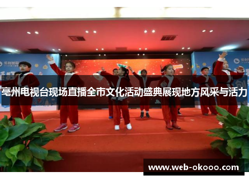 亳州电视台现场直播全市文化活动盛典展现地方风采与活力