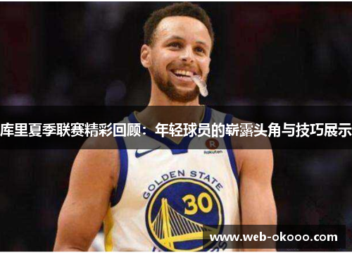库里夏季联赛精彩回顾：年轻球员的崭露头角与技巧展示