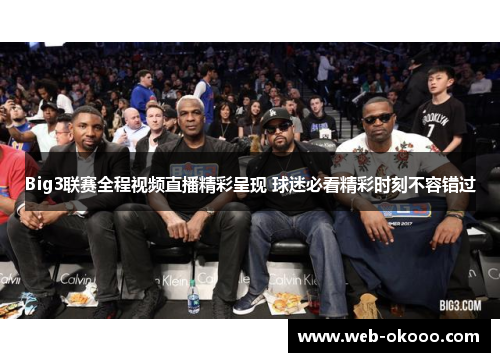 Big3联赛全程视频直播精彩呈现 球迷必看精彩时刻不容错过