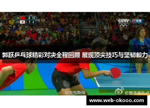 郭跃乒乓球精彩对决全程回顾 展现顶尖技巧与坚韧毅力
